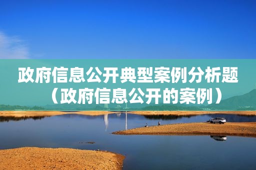  *** 信息公开典型案例分析题（ *** 信息公开的案例）