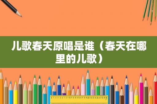 儿歌春天原唱是谁（春天在哪里的儿歌）