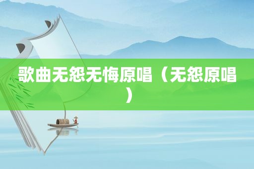 歌曲无怨无悔原唱（无怨原唱）