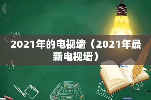 2021年的电视墙（2021年最新电视墙）