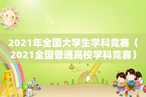 2021年全国大学生学科竞赛（2021全国普通高校学科竞赛）  第1张