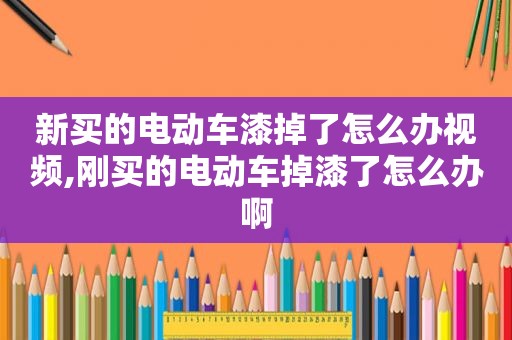 新买的电动车漆掉了怎么办视频,刚买的电动车掉漆了怎么办啊