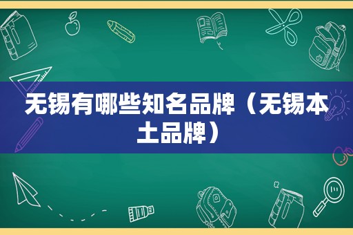 无锡有哪些知名品牌（无锡本土品牌）