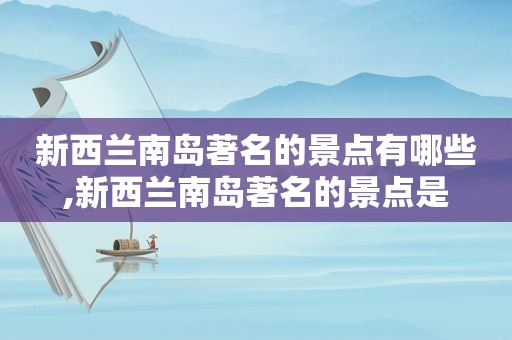 新西兰南岛著名的景点有哪些,新西兰南岛著名的景点是
