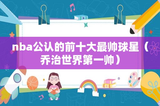 nba公认的前十大最帅球星（乔治世界第一帅）