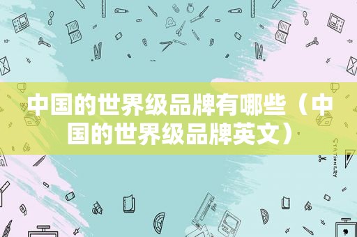 中国的世界级品牌有哪些（中国的世界级品牌英文）