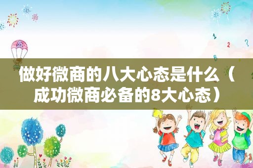做好微商的八大心态是什么（成功微商必备的8大心态）