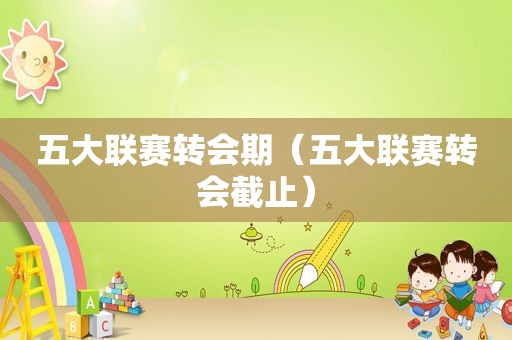 五大联赛转会期（五大联赛转会截止）