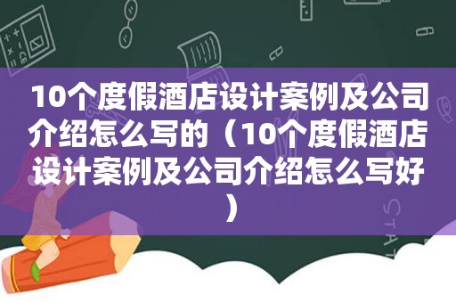 10个度假酒店设计案例及公司介绍怎么写的（10个度假酒店设计案例及公司介绍怎么写好）