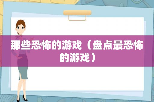 那些恐怖的游戏（盘点最恐怖的游戏）