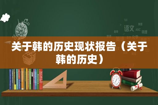 关于韩的历史现状报告（关于韩的历史）