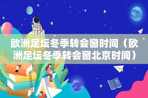 欧洲足坛冬季转会窗时间（欧洲足坛冬季转会窗北京时间）  第1张