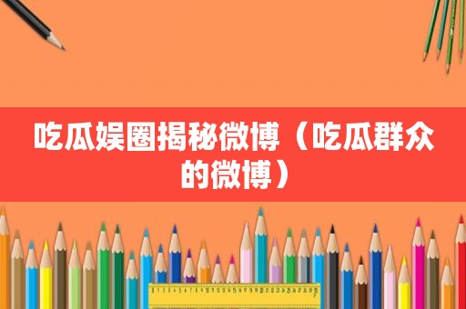 吃瓜娱圈揭秘微博（吃瓜群众的微博）