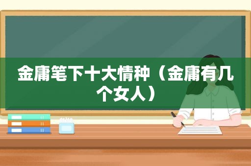 金庸笔下十大情种（金庸有几个女人）