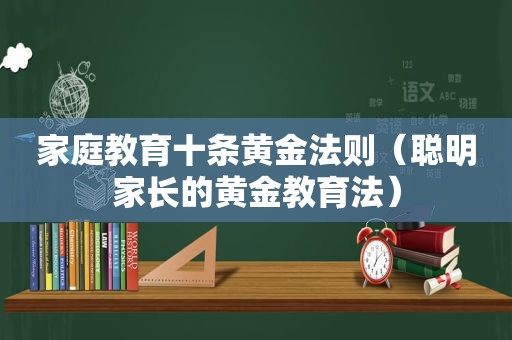 家庭教育十条黄金法则（聪明家长的黄金教育法）