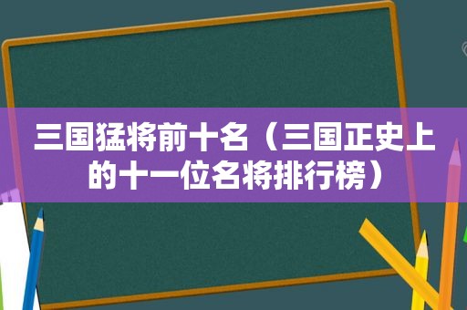 三国猛将前十名（三国正史上的十一位名将排行榜）