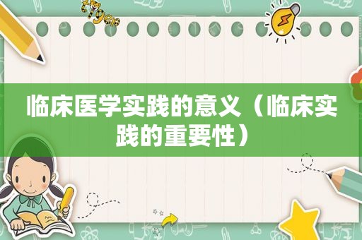 临床医学实践的意义（临床实践的重要性）