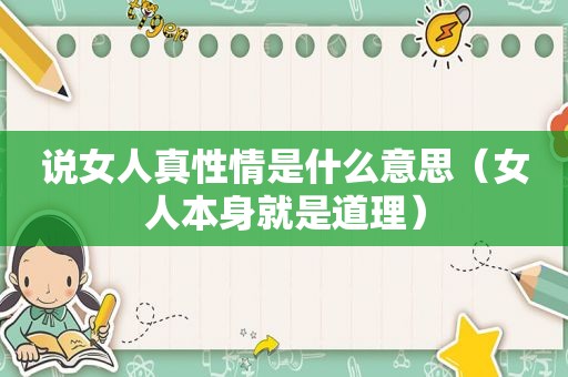 说女人真性情是什么意思（女人本身就是道理）