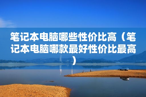 笔记本电脑哪些性价比高（笔记本电脑哪款最好性价比最高）  第1张