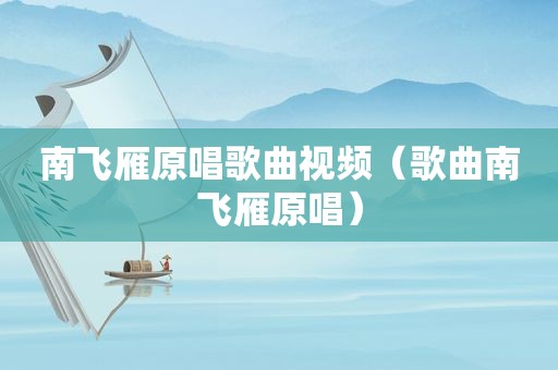 南飞雁原唱歌曲视频（歌曲南飞雁原唱）