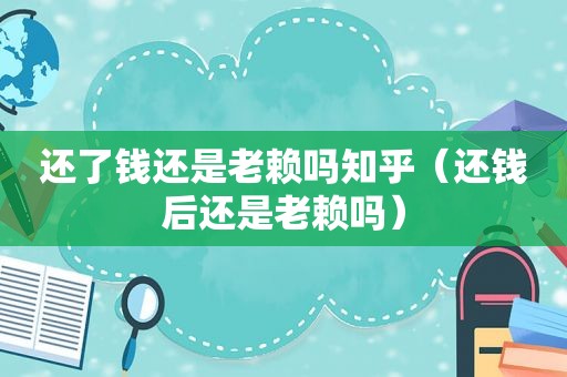还了钱还是老赖吗知乎（还钱后还是老赖吗）