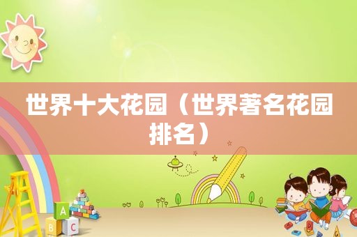 世界十大花园（世界著名花园排名）