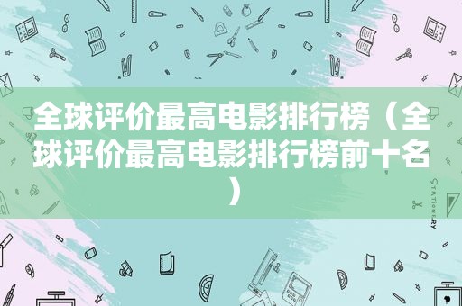 全球评价最高电影排行榜（全球评价最高电影排行榜前十名）