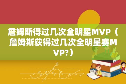 詹姆斯得过几次全明星MVP（詹姆斯获得过几次全明星赛MVP?）
