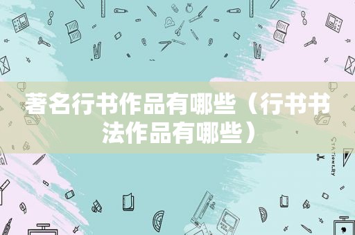 著名行书作品有哪些（行书书法作品有哪些）