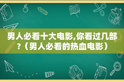男人必看十大电影,你看过几部?（男人必看的热血电影）  第1张