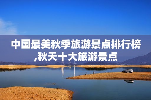中国最美秋季旅游景点排行榜,秋天十大旅游景点