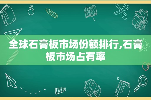 全球石膏板市场份额排行,石膏板市场占有率  第1张