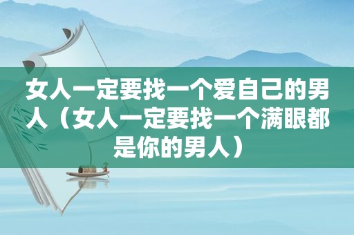 女人一定要找一个爱自己的男人（女人一定要找一个满眼都是你的男人）
