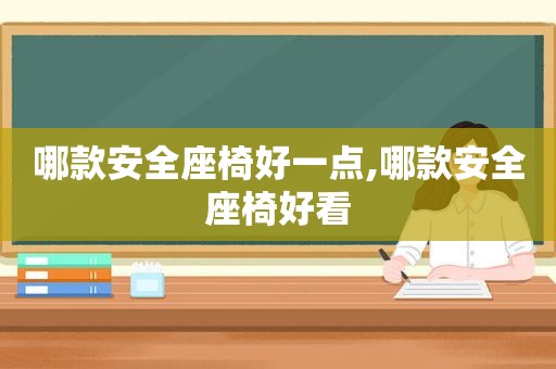 哪款安全座椅好一点,哪款安全座椅好看