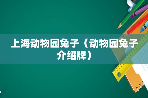 上海动物园兔子（动物园兔子介绍牌）