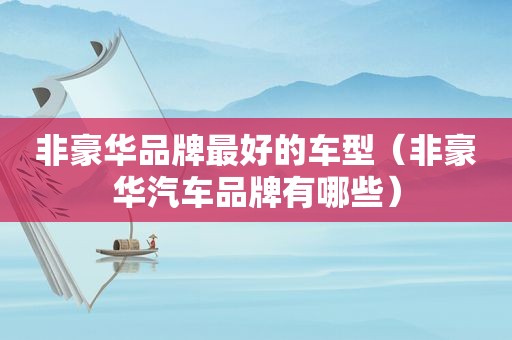 非豪华品牌最好的车型（非豪华汽车品牌有哪些）