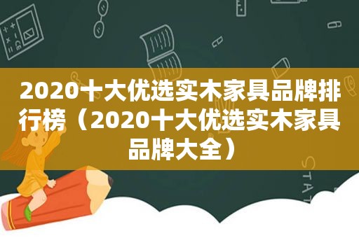 2020十大优选实木家具品牌排行榜（2020十大优选实木家具品牌大全）