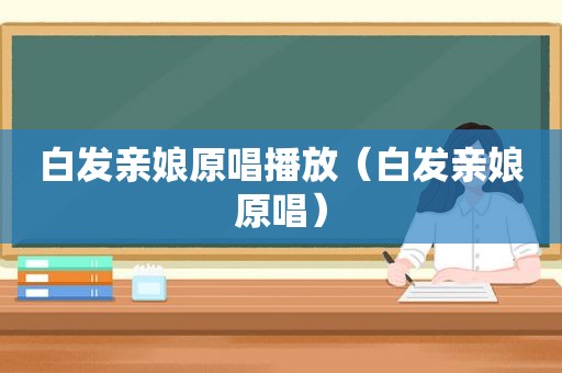 白发亲娘原唱播放（白发亲娘原唱）