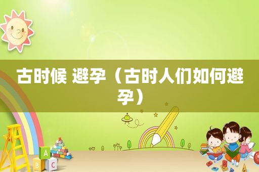 古时候 避孕（古时人们如何避孕）