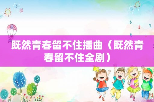 既然青春留不住插曲（既然青春留不住全剧）