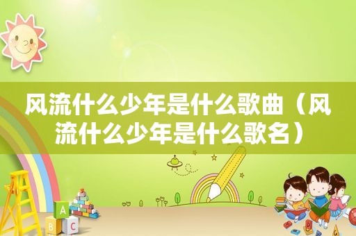 风流什么少年是什么歌曲（风流什么少年是什么歌名）