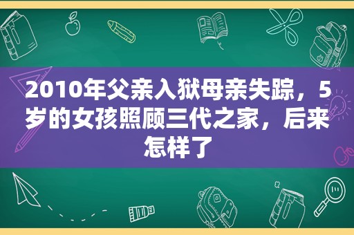 2010年父亲入狱母亲失踪，5岁的女孩照顾三代之家，后来怎样了  第1张