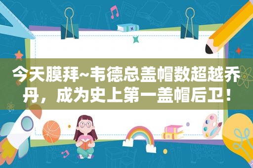 今天膜拜~韦德总盖帽数超越乔丹，成为史上第一盖帽后卫！