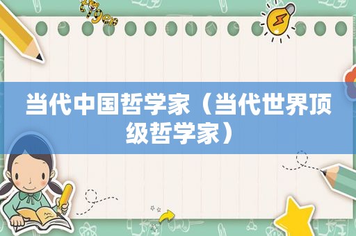 当代中国哲学家（当代世界顶级哲学家）