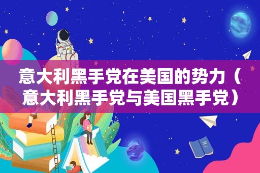 意大利黑手党在美国的势力（意大利黑手党与美国黑手党）