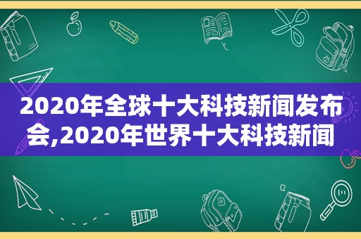 2020年全球十大科技新闻发布会,2020年世界十大科技新闻