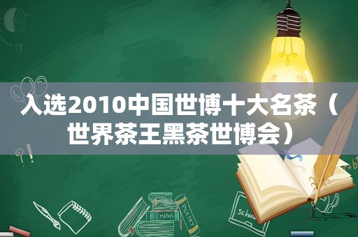 入选2010中国世博十大名茶（世界茶王黑茶世博会）