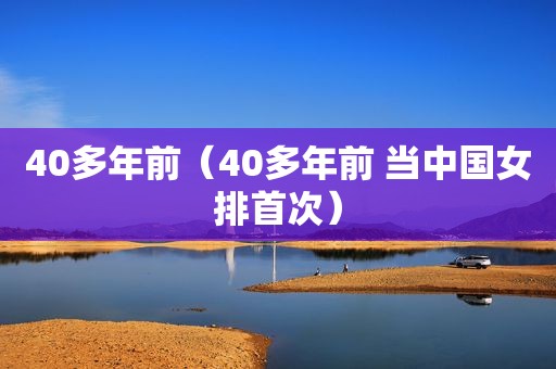 40多年前（40多年前 当中国女排首次）