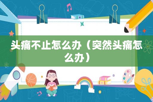 头痛不止怎么办（突然头痛怎么办）