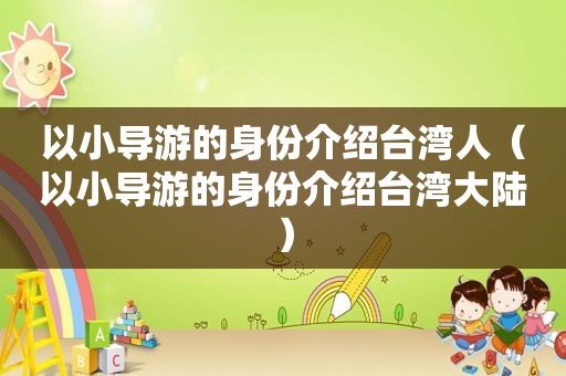 以小导游的身份介绍台湾人（以小导游的身份介绍台湾大陆）